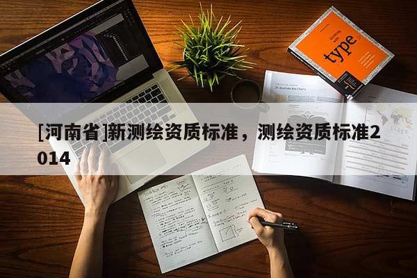 [河南省]新測繪資質(zhì)標準，測繪資質(zhì)標準2014