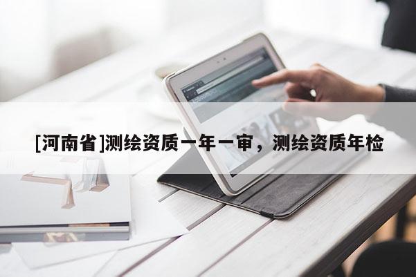 [河南省]測繪資質一年一審，測繪資質年檢