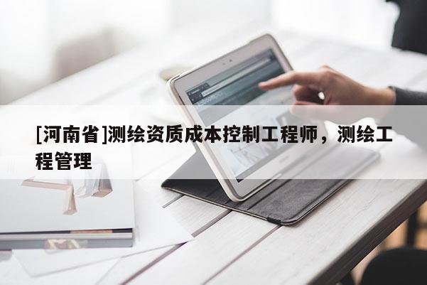 [河南省]測(cè)繪資質(zhì)成本控制工程師，測(cè)繪工程管理