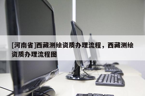 [河南省] *** 測繪資質(zhì)辦理流程， *** 測繪資質(zhì)辦理流程圖