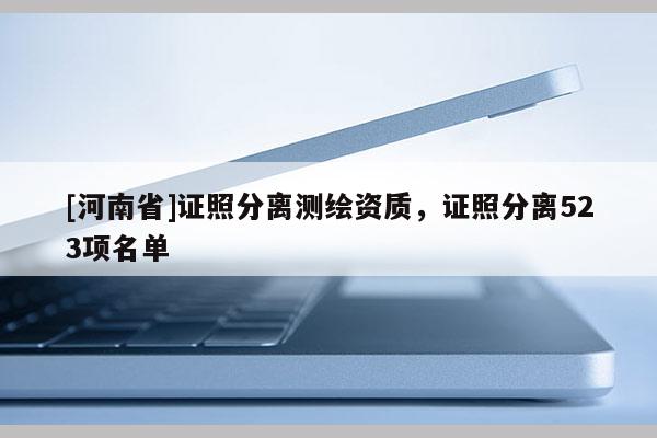 [河南省]證照分離測繪資質(zhì)，證照分離523項(xiàng)名單