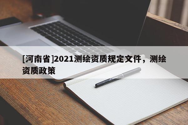 [河南省]2021測繪資質規(guī)定文件，測繪資質政策