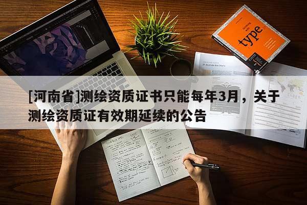 [河南省]測繪資質(zhì)證書只能每年3月，關于測繪資質(zhì)證有效期延續(xù)的公告