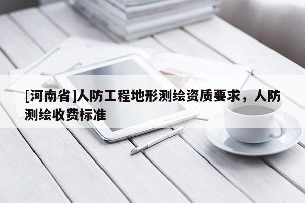 [河南省]人防工程地形測繪資質(zhì)要求，人防測繪收費標準