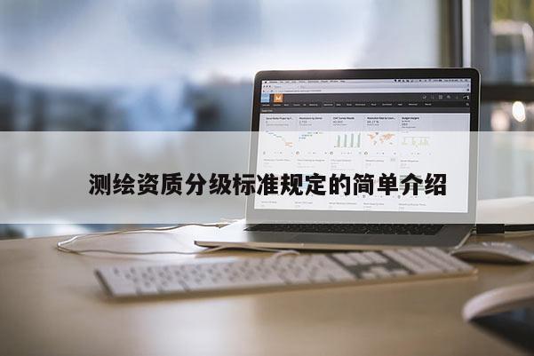 測繪資質(zhì)分級標(biāo)準(zhǔn)規(guī)定的簡單介紹
