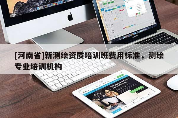 [河南省]新測(cè)繪資質(zhì)培訓(xùn)班費(fèi)用標(biāo)準(zhǔn)，測(cè)繪專業(yè)培訓(xùn)機(jī)構(gòu)