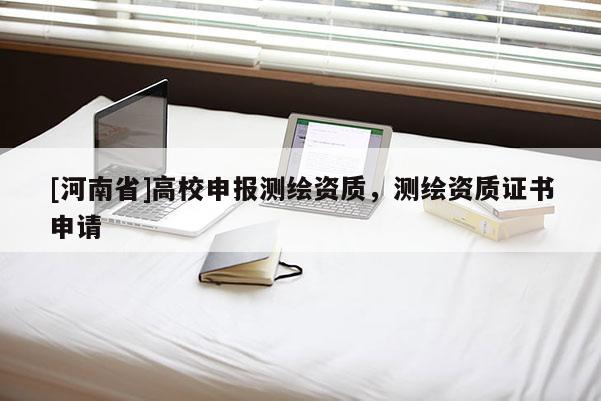 [河南省]高校申報(bào)測(cè)繪資質(zhì)，測(cè)繪資質(zhì)證書申請(qǐng)