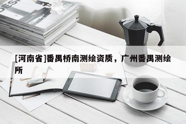 [河南省]番禺橋南測繪資質(zhì)，廣州番禺測繪所