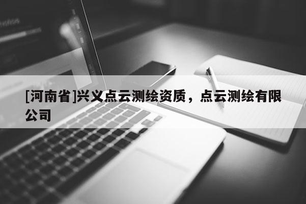 [河南省]興義點(diǎn)云測(cè)繪資質(zhì)，點(diǎn)云測(cè)繪有限公司