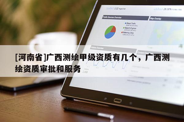 [河南省]廣西測繪甲級資質(zhì)有幾個，廣西測繪資質(zhì)審批和服務(wù)