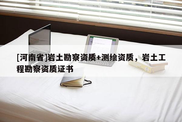 [河南省]巖土勘察資質(zhì)+測繪資質(zhì)，巖土工程勘察資質(zhì)證書