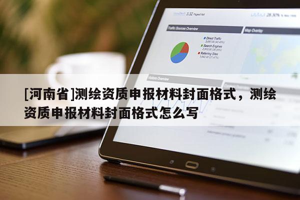 [河南省]測(cè)繪資質(zhì)申報(bào)材料封面格式，測(cè)繪資質(zhì)申報(bào)材料封面格式怎么寫