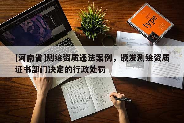 [河南省]測繪資質(zhì)違法案例，頒發(fā)測繪資質(zhì)證書部門決定的行政處罰