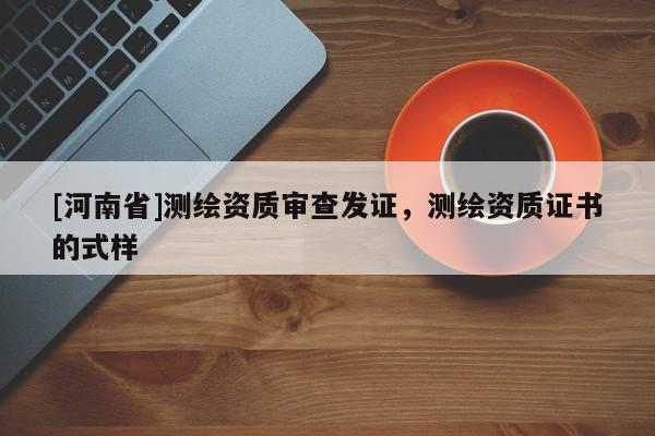 [河南省]測(cè)繪資質(zhì)審查發(fā)證，測(cè)繪資質(zhì)證書的式樣