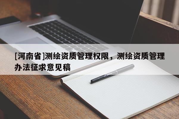 [河南省]測繪資質(zhì)管理權(quán)限，測繪資質(zhì)管理辦法征求意見稿