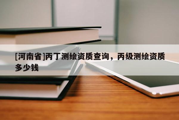 [河南省]丙丁測繪資質(zhì)查詢，丙級測繪資質(zhì)多少錢