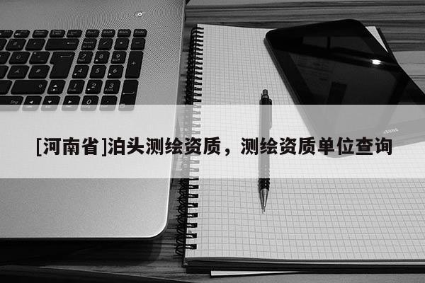 [河南省]泊頭測繪資質(zhì)，測繪資質(zhì)單位查詢