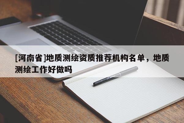 [河南省]地質(zhì)測繪資質(zhì)推薦機(jī)構(gòu)名單，地質(zhì)測繪工作好做嗎