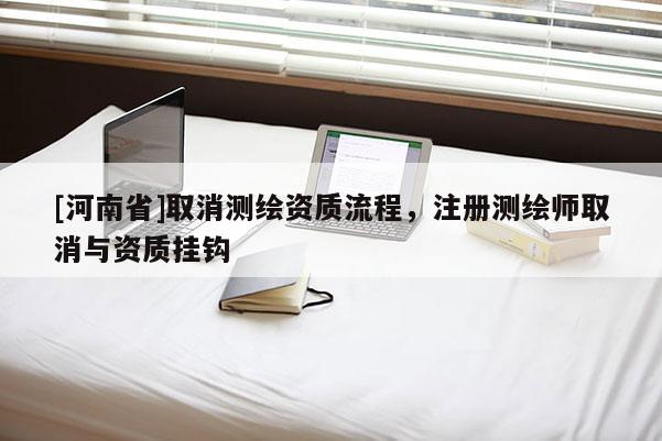 [河南省]取消測(cè)繪資質(zhì)流程，注冊(cè)測(cè)繪師取消與資質(zhì)掛鉤