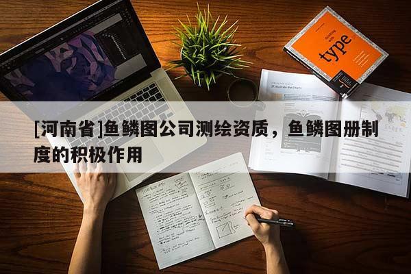 [河南省]魚鱗圖公司測(cè)繪資質(zhì)，魚鱗圖冊(cè)制度的積極作用
