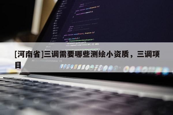 [河南省]三調(diào)需要哪些測(cè)繪小資質(zhì)，三調(diào)項(xiàng)目