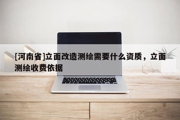 [河南省]立面改造測(cè)繪需要什么資質(zhì)，立面測(cè)繪收費(fèi)依據(jù)