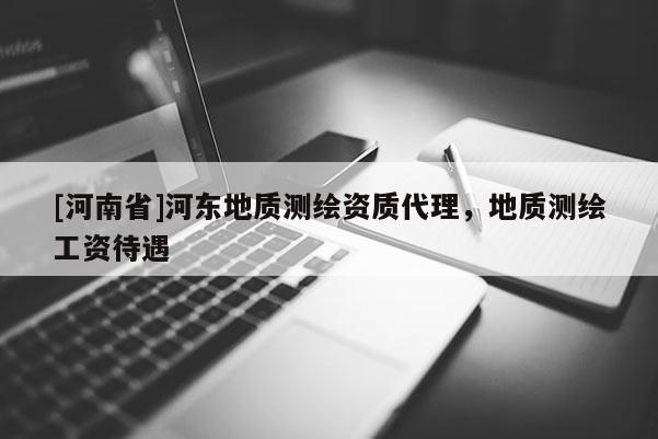 [河南省]河?xùn)|地質(zhì)測繪資質(zhì) *** ，地質(zhì)測繪工資待遇