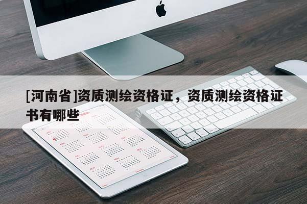 [河南省]資質(zhì)測(cè)繪資格證，資質(zhì)測(cè)繪資格證書有哪些
