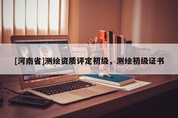 [河南省]測繪資質(zhì)評定初級，測繪初級證書