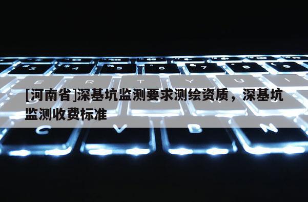 [河南省]深基坑監(jiān)測要求測繪資質(zhì)，深基坑監(jiān)測收費標準
