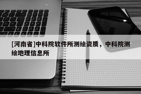 [河南省]中科院軟件所測(cè)繪資質(zhì)，中科院測(cè)繪地理信息所