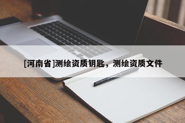 [河南省]測繪資質(zhì)鑰匙，測繪資質(zhì)文件
