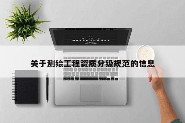 關(guān)于測繪工程資質(zhì)分級規(guī)范的信息