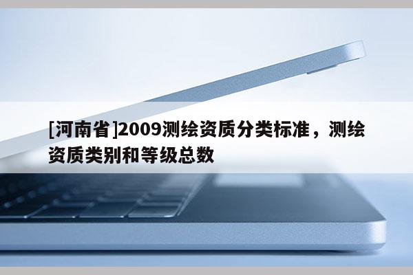 [河南省]2009測繪資質(zhì)分類標(biāo)準(zhǔn)，測繪資質(zhì)類別和等級總數(shù)