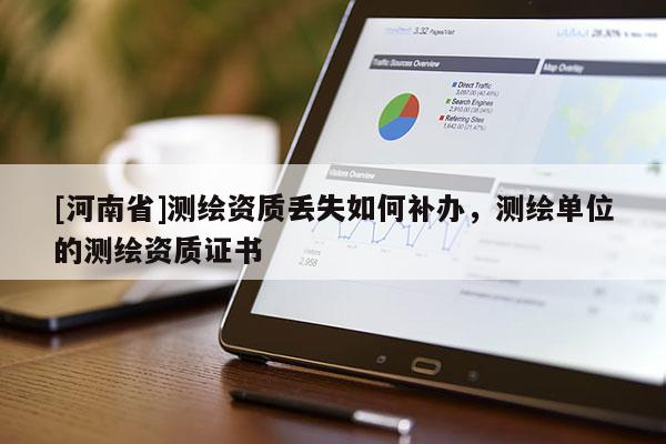 [河南省]測(cè)繪資質(zhì)丟失如何補(bǔ)辦，測(cè)繪單位的測(cè)繪資質(zhì)證書(shū)