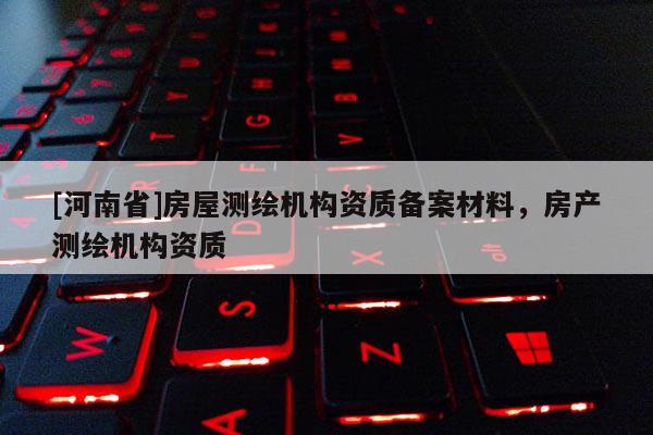 [河南省]房屋測繪機構資質備案材料，房產測繪機構資質