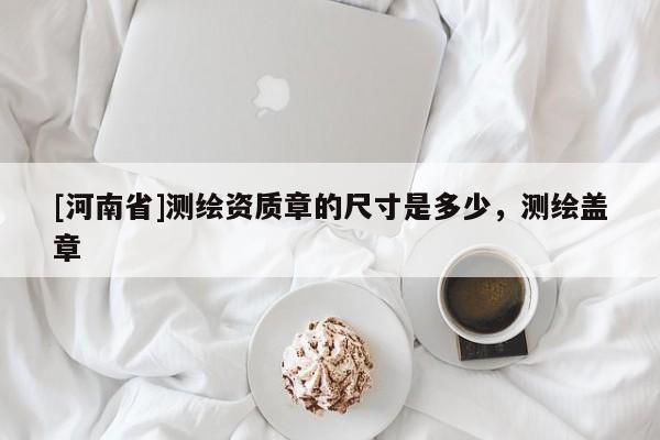 [河南省]測繪資質(zhì)章的尺寸是多少，測繪蓋章