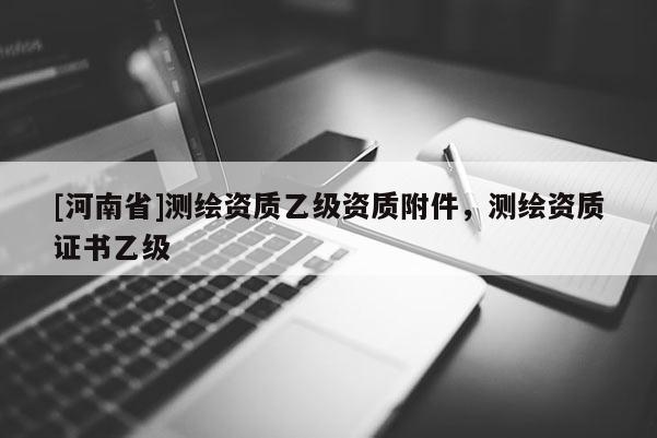 [河南省]測(cè)繪資質(zhì)乙級(jí)資質(zhì)附件，測(cè)繪資質(zhì)證書(shū)乙級(jí)