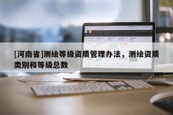 [河南省]測(cè)繪等級(jí)資質(zhì)管理辦法，測(cè)繪資質(zhì)類別和等級(jí)總數(shù)