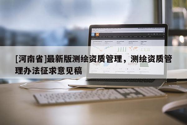 [河南省]最新版測(cè)繪資質(zhì)管理，測(cè)繪資質(zhì)管理辦法征求意見稿