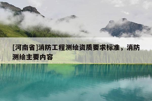 [河南省]消防工程測(cè)繪資質(zhì)要求標(biāo)準(zhǔn)，消防測(cè)繪主要內(nèi)容