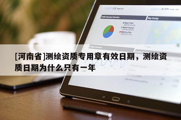 [河南省]測繪資質(zhì)專用章有效日期，測繪資質(zhì)日期為什么只有一年