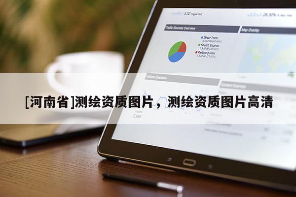 [河南省]測(cè)繪資質(zhì)圖片，測(cè)繪資質(zhì)圖片高清