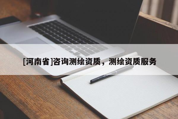 [河南省]咨詢測繪資質(zhì)，測繪資質(zhì)服務(wù)
