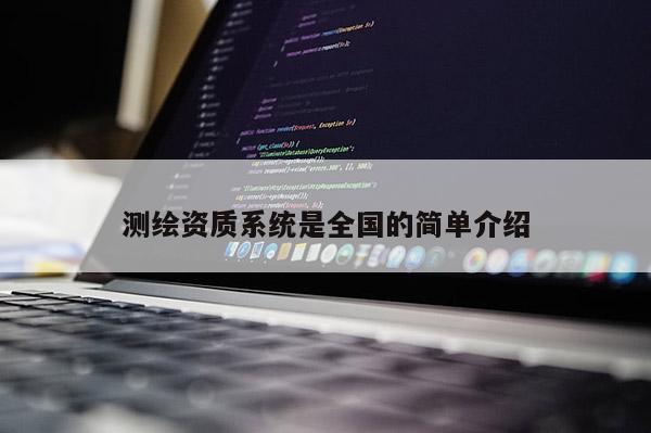 測(cè)繪資質(zhì)系統(tǒng)是全國(guó)的簡(jiǎn)單介紹