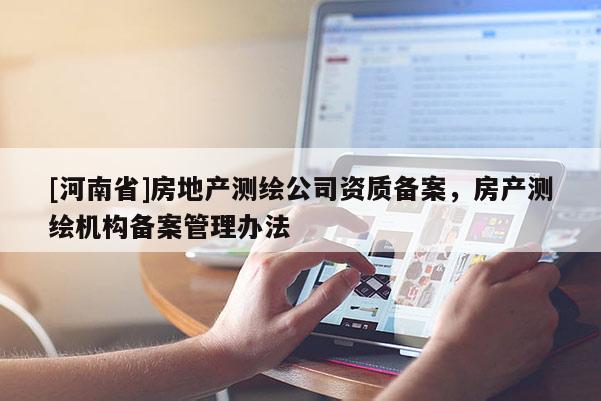 [河南省]房地產(chǎn)測繪公司資質(zhì)備案，房產(chǎn)測繪機構(gòu)備案管理辦法