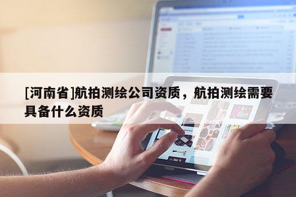 [河南省]航拍測繪公司資質(zhì)，航拍測繪需要具備什么資質(zhì)