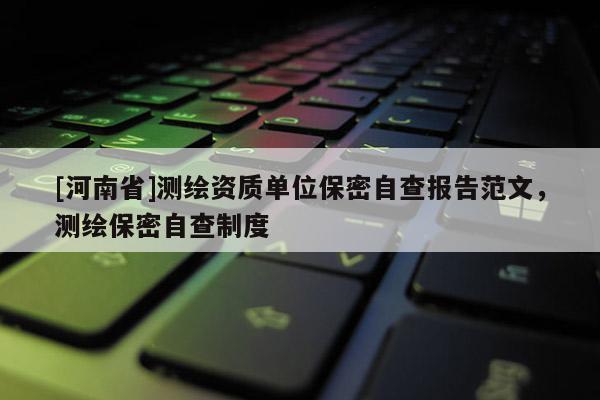 [河南省]測繪資質單位保密自查報告范文，測繪保密自查制度