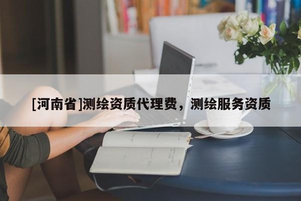 [河南省]測繪資質(zhì)代理費，測繪服務資質(zhì)
