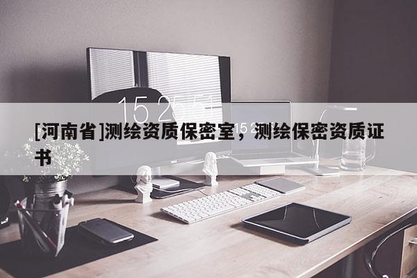 [河南省]測繪資質(zhì)保密室，測繪保密資質(zhì)證書